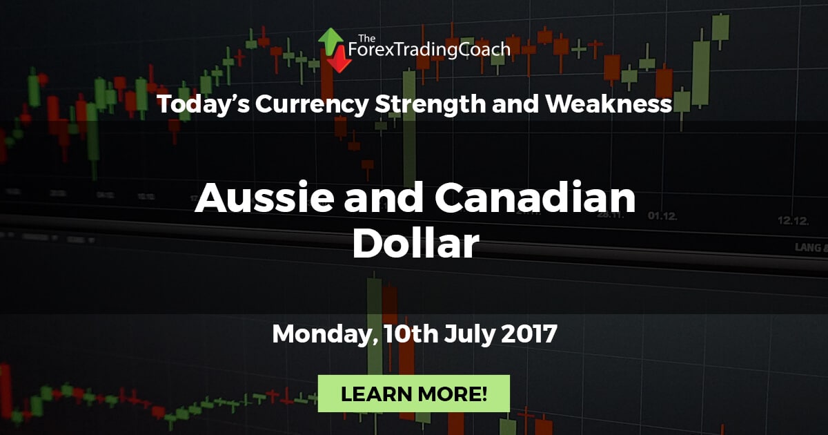 Aussie and Canadian Dollar – Currency Strength and Weakness for Monday 10th July 2017