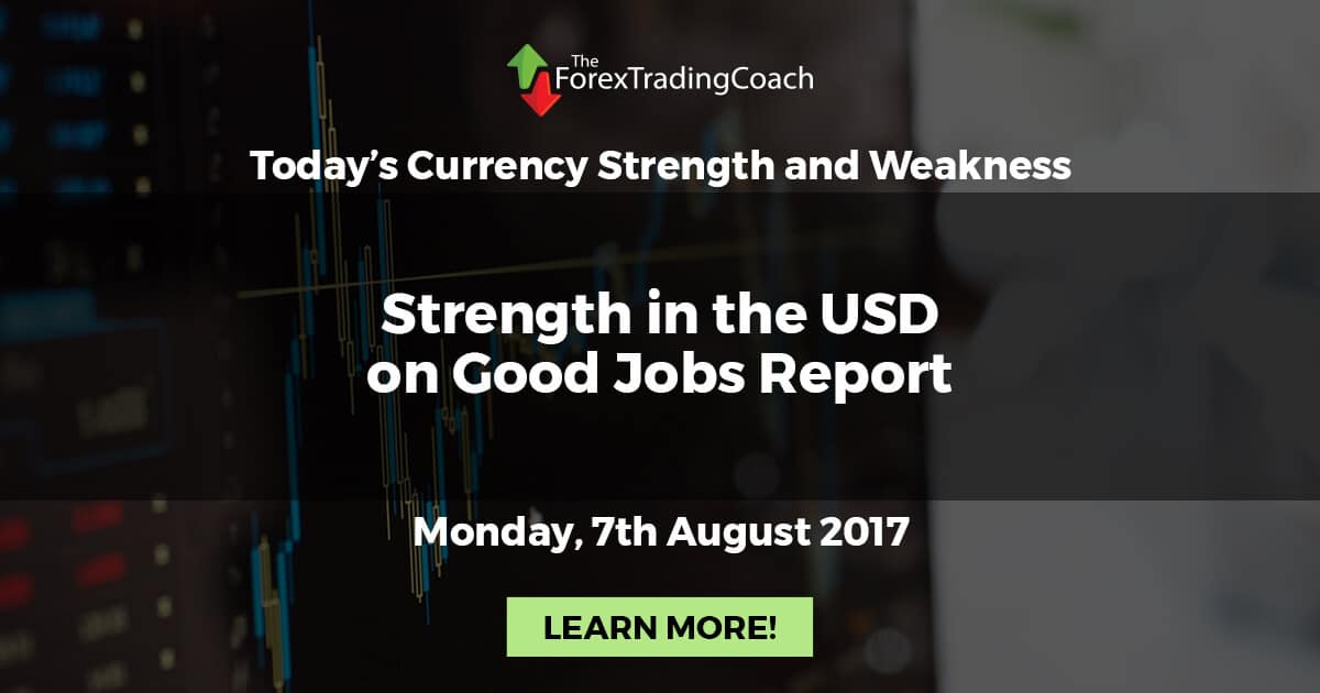 Strength in the USD on Good Jobs Report – Currency Strength and Weakness for Monday 7th August 2017