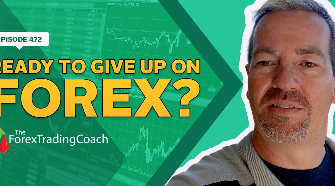 #472: Ready to Give Up on Forex?
