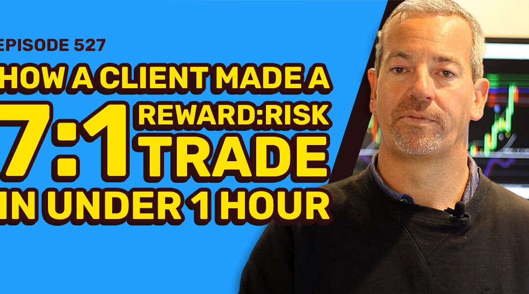 #527: How a Client Made a 7:1 Reward:Risk Trade in under 1 Hour